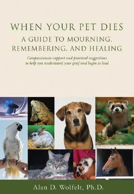 When Your Pet Dies: A Guide to Mourning, Remembering and Healing by Wolfelt, Alan D.