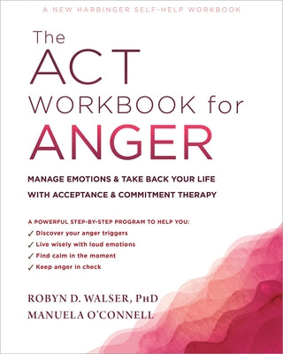 The ACT Workbook for Anger: Manage Emotions and Take Back Your Life with Acceptance and Commitment Therapy by Walser, Robyn D.