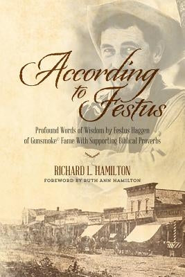 According to Festus: Profound Words of Wisdom by Festus Haggen of Gunsmoke(c) Fame With Supporting Biblical Proverbs by Hamilton, Ruth Ann