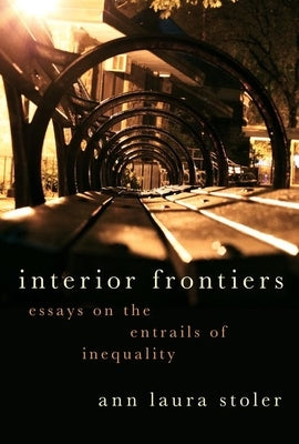 Interior Frontiers: Essays on the Entrails of Inequality by Stoler, Ann Laura