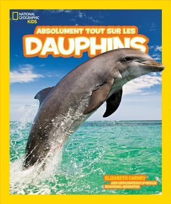 Absolument Tout Sur les Dauphins = Everything Dolphins by Carney, Elizabeth