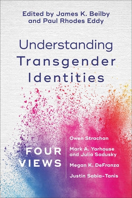 Understanding Transgender Identities: Four Views by Beilby, James K.