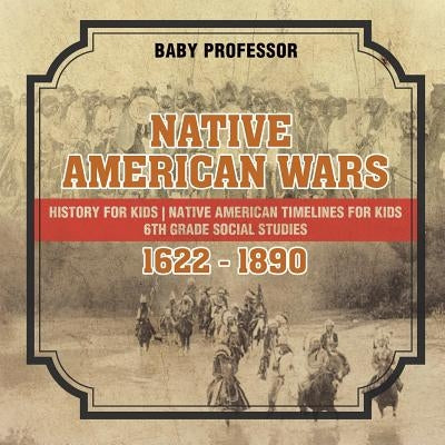 Native American Wars 1622 - 1890 - History for Kids Native American Timelines for Kids 6th Grade Social Studies by Baby Professor