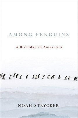 Among Penguins: A Bird Man in Antarctica by Strycker, Noah