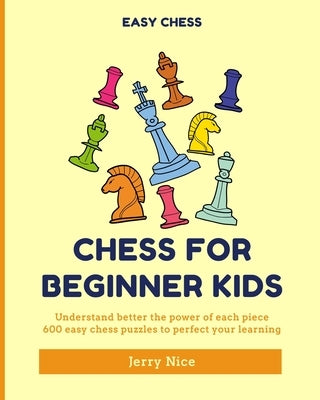 Chess for Beginner Kids: Understand BETTER each piece, 600 easy chess puzzles to perfect your learning by Nice, Jerry