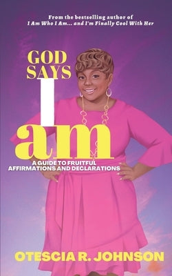 God Says I Am: A Guide to Fruitful Affirmations and Declarations by Johnson, Otescia R.