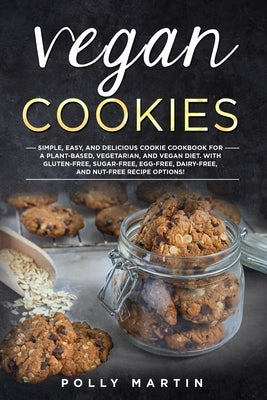 Vegan Cookies: Simple, Easy, and Delicious Cookie Cookbook For A Plant-Based, Vegetarian, and Vegan Diet. With Gluten-Free, Sugar-Fre by Martin, Polly