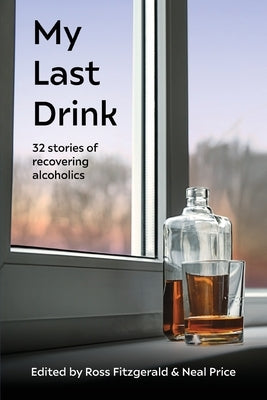 My Last Drink: 32 stories of recovering alcoholics by Fitzgerald, Ross