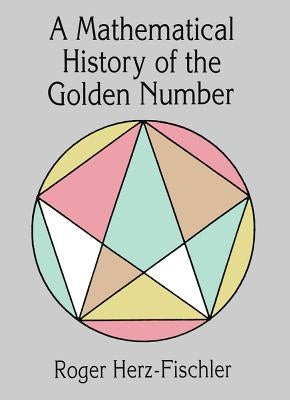 A Mathematical History of the Golden Number by Herz-Fischler, Roger