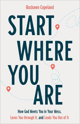 Start Where You Are: How God Meets You in Your Mess, Loves You Through It, and Leads You Out of It by Copeland, Rashawn