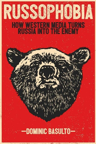 Russophobia: How Western Media Turns Russia Into the Enemy by Basulto, Dominic