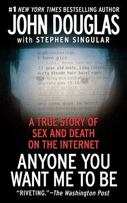 Anyone You Want Me to Be: A True Story of Sex and Death on the Internet by Douglas, John E.