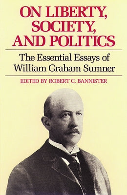 On Liberty, Society, and Politics: The Essential Essays of William Graham Sumner by Sumner, William Graham