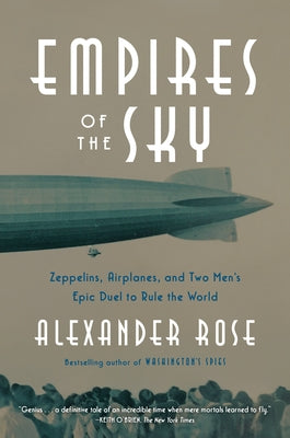 Empires of the Sky: Zeppelins, Airplanes, and Two Men's Epic Duel to Rule the World by Rose, Alexander