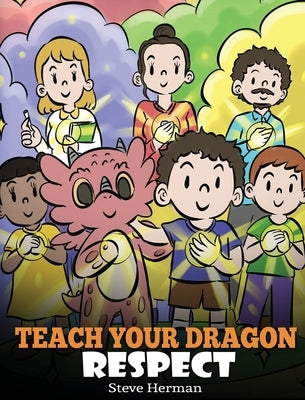 Teach Your Dragon Respect: A Story About Being Respectful by Herman, Steve