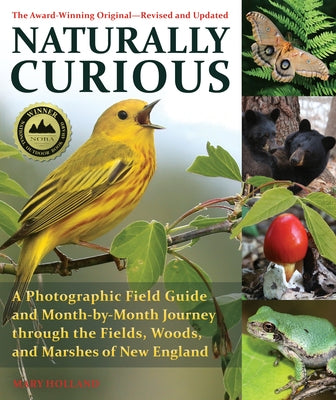 Naturally Curious: A Photographic Field Guide and Month-By-Month Journey Through the Fields, Woods, and Marshes of New England by Holland, Mary