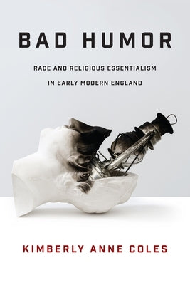 Bad Humor: Race and Religious Essentialism in Early Modern England by Coles, Kimberly Anne