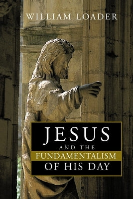 Jesus and the Fundamentalism of His Day by Loader, William