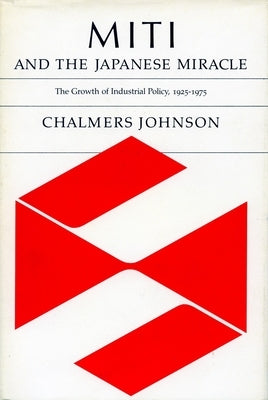 Miti and the Japanese Miracle: The Growth of Industrial Policy, 1925-1975 by Johnson, Chalmers