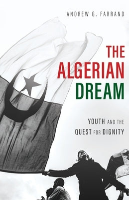 The Algerian Dream: Youth and the Quest for Dignity by Farrand, Andrew