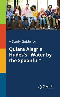 A Study Guide for Quiara Alegria Hudes's Water by the Spoonful by Gale, Cengage Learning