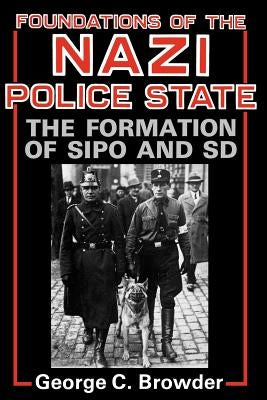 Foundations of the Nazi Police State: The Formation of Sipo and SD by Browder, George C.