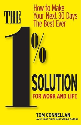 The 1% Solution for Work and Life: How to Make Your Next 30 Days the Best Ever by Connellan, Tom