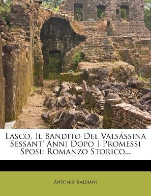 Lasco, Il Bandito del Valsassina Sessant' Anni Dopo I Promessi Sposi: Romanzo Storico... by Balbiani, Antonio