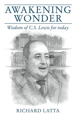 Awakening Wonder: Wisdom of C.S. Lewis for Today by Latta, Richard