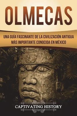 Olmecas: Una Guía Fascinante de la Civilización Antigua Más Importante Conocida En México (Libro en Español/Olmecs Spanish Book by History, Captivating