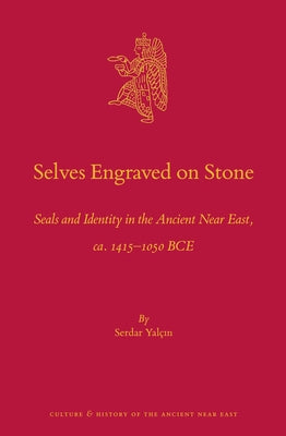 Selves Engraved on Stone: Seals and Identity in the Ancient Near East, Ca. 1415-1050 Bce by Yalcin, Serdar