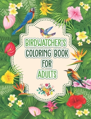 Birdwatchers Coloring Book for Adults: An Adult Coloring Book with Birds and Flowers for Relaxation and Stress Relief, Different 52 Cute Bird Illustra by Publishing, Probirdcoloring