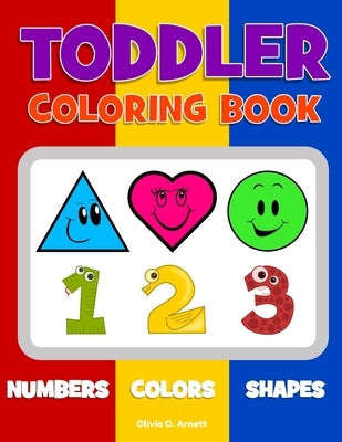 Toddler Coloring Book. Numbers Colors Shapes: Baby Activity Book for Kids Age 1-3, Boys or Girls, for Their Fun Early Learning of First Easy Words abo by Arnett, Olivia O.