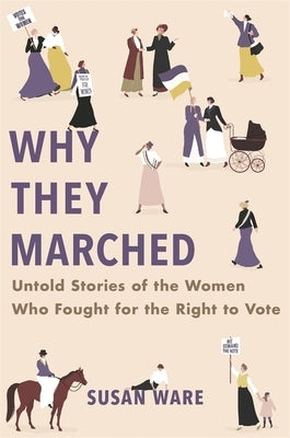 Why They Marched: Untold Stories of the Women Who Fought for the Right to Vote by Ware, Susan