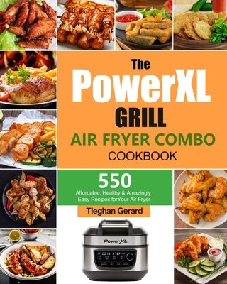 The PowerXL Grill Air Fryer Combo Cookbook: 550 Affordable, Healthy & Amazingly Easy Recipes for Your Air Fryer by Gerard, Tieghan