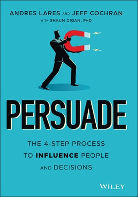 Persuade: The 4-Step Process to Influence People and Decisions by Lares, Andres