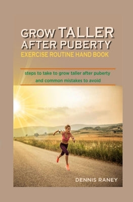 Grow Taller After Puberty Exercise Routine Hand Book: Steps to Take to Grow Taller After Puberty by Raney, Dennis