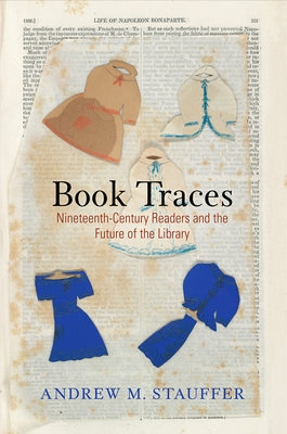 Book Traces: Nineteenth-Century Readers and the Future of the Library by Stauffer, Andrew M.