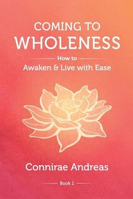 Coming to Wholeness: How to Awaken and Live with Ease by Andreas, Connirae