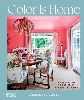 Color Is Home: A Brave Guide to Designing Classic Interiors by Coote, Charlotte
