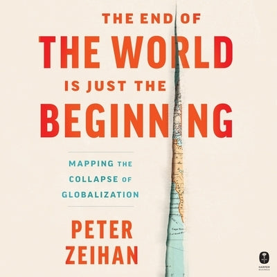 The End of the World Is Just the Beginning: Mapping the Collapse of Globalization by Zeihan, Peter