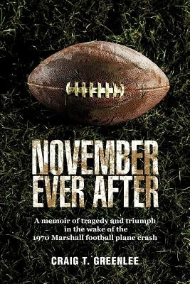 November Ever After: A Memoir of Tragedy and Triumph in the Wake of the 1970 Marshall Football Plane Crash by Greenlee, Craig T.