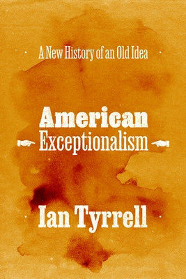 American Exceptionalism: A New History of an Old Idea by Tyrrell, Ian