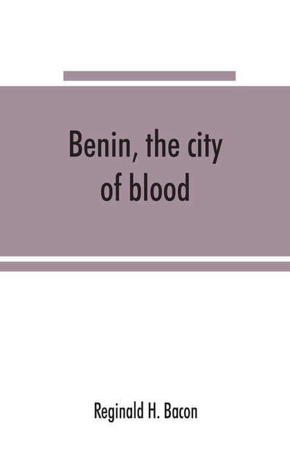 Benin, the city of blood by H. Bacon, Reginald