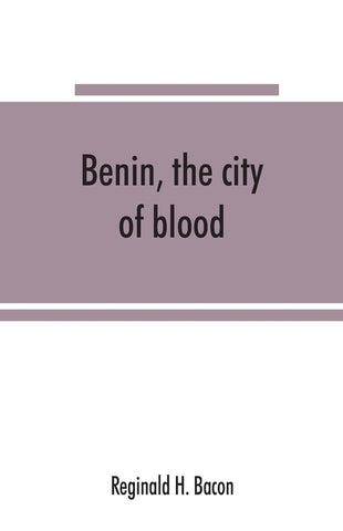 Benin, the city of blood by H. Bacon, Reginald