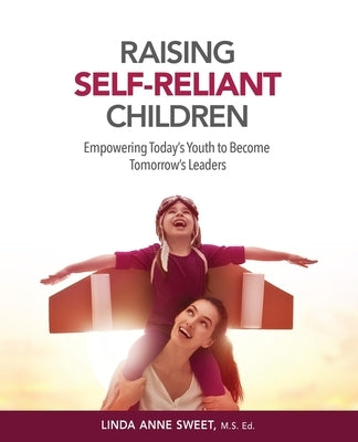 Raising Self-Reliant Children: Empowering Today's Youth to Become Tomorrow's Leaders by Sweet, Linda Anne