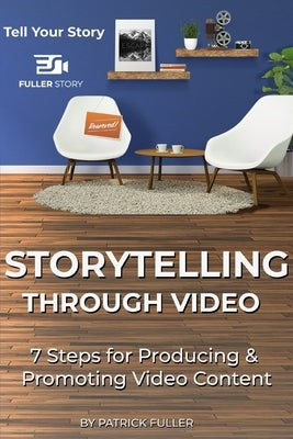 Storytelling Through Video: 7 Steps for Producing & Promoting Video Content by Fuller, Patrick