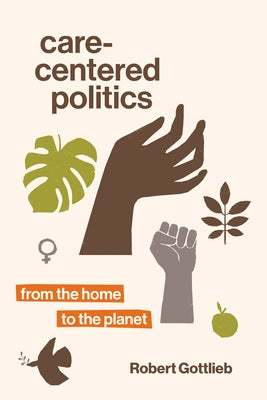 Care-Centered Politics: From the Home to the Planet by Gottlieb, Robert