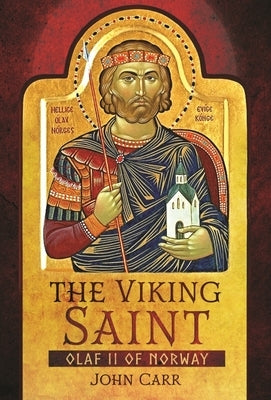 The Viking Saint: Olaf II of Norway by Carr, John