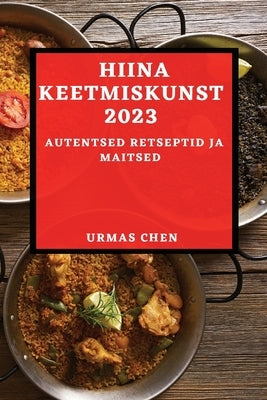 Hiina keetmiskunst 2023: Autentsed retseptid ja maitsed by Chen, Urmas